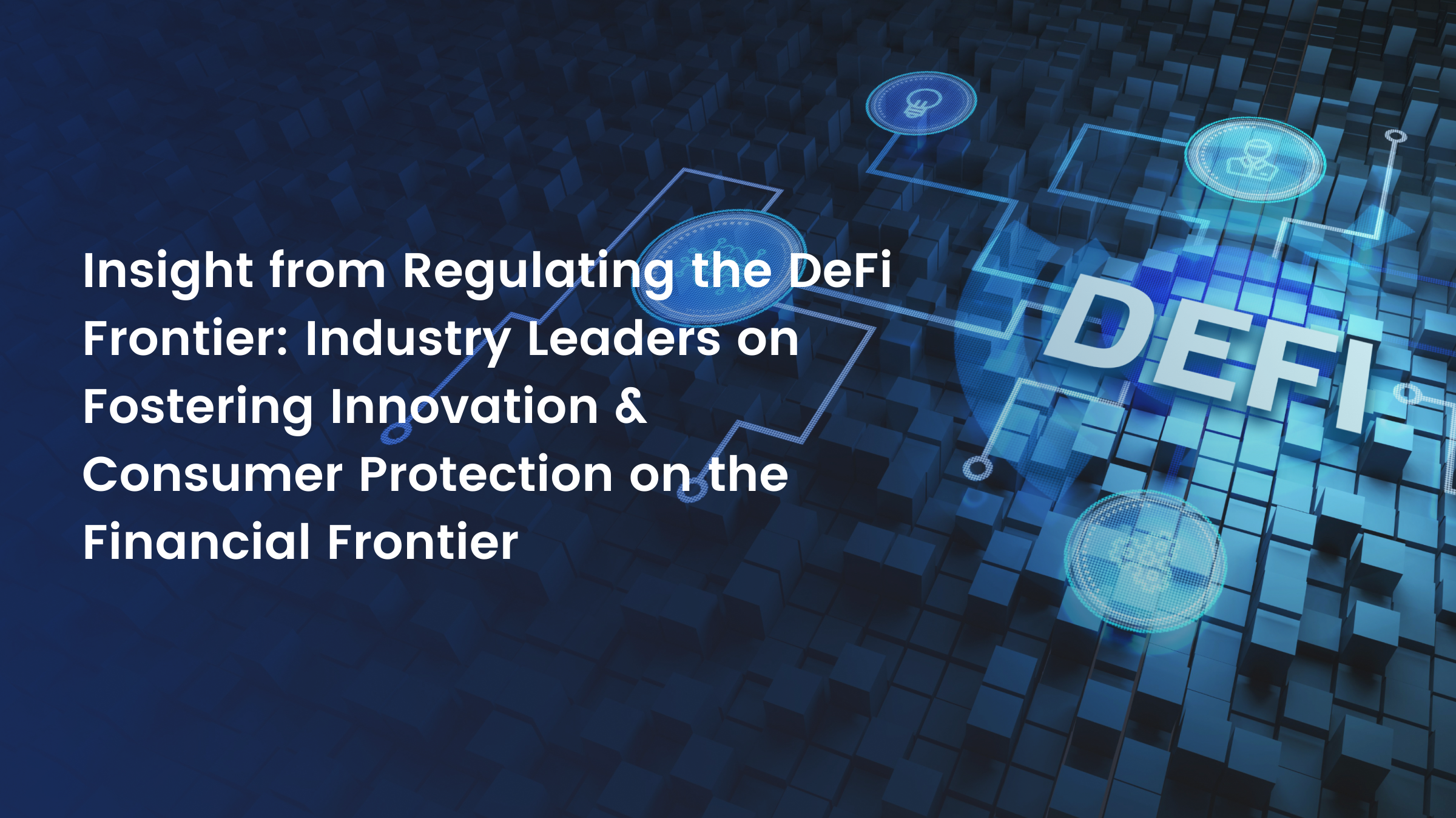 5 Key Takeaways from Regulating the DeFi Frontier: Industry Leaders Discuss Fostering Innovation & Consumer Protection on the Financial Frontier